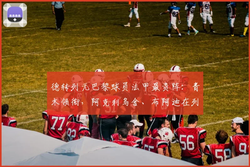 德转列无巴黎球员法甲最贵阵：青木领衔，阿克利乌舍、布阿迪在列