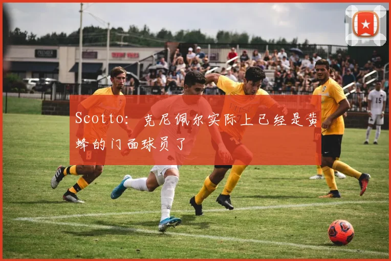 Scotto：克尼佩尔实际上已经是黄蜂的门面球员了
